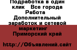 Подработка в один клик - Все города Работа » Дополнительный заработок и сетевой маркетинг   . Приморский край